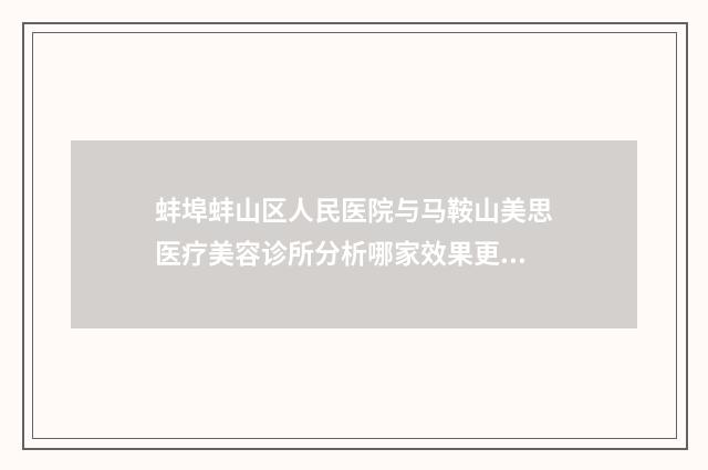 蚌埠蚌山区人民医院与马鞍山美思医疗美容诊所分析哪家效果更好