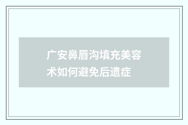 广安鼻唇沟填充美容术如何避免后遗症