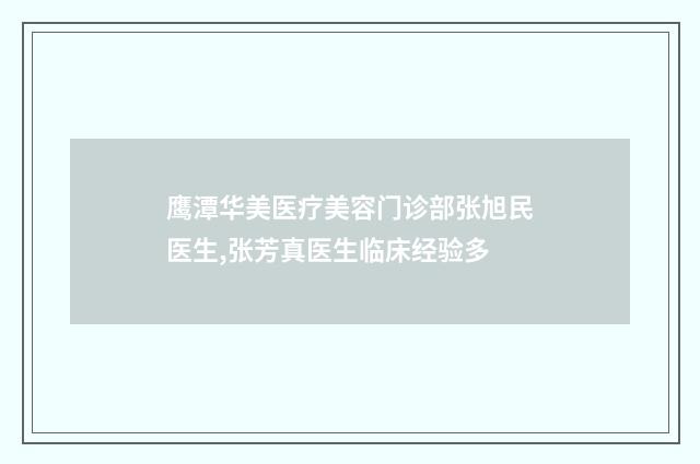 鹰潭华美医疗美容门诊部张旭民医生,张芳真医生临床经验多