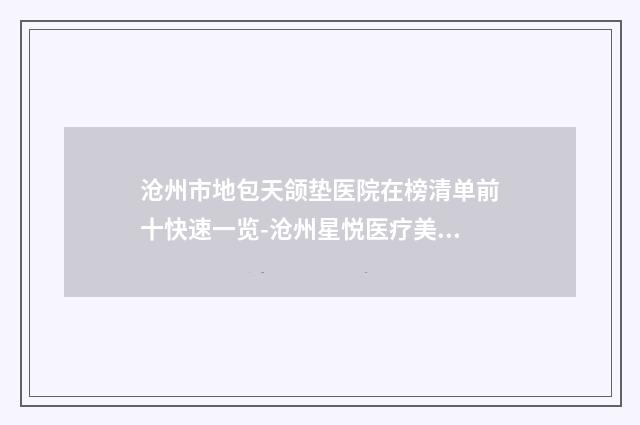 沧州市地包天颌垫医院在榜清单前十快速一览-沧州星悦医疗美容诊所
