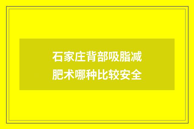 石家庄背部吸脂减肥术哪种比较安全