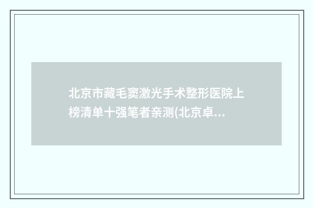 北京市藏毛窦激光手术整形医院上榜清单十强笔者亲测(北京卓艺医疗美容诊所技术满分价格便宜)