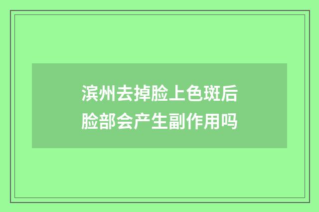 滨州去掉脸上色斑后脸部会产生副作用吗