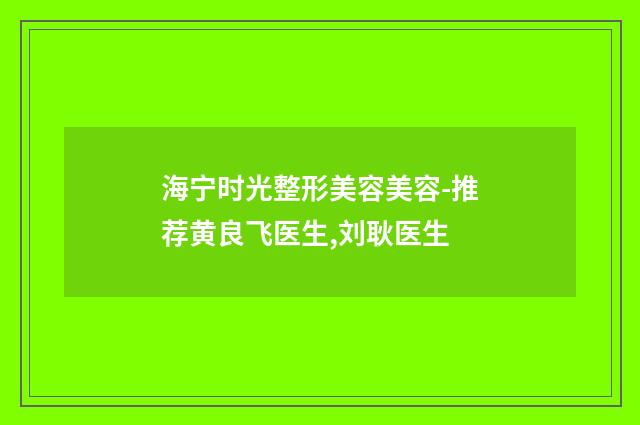 海宁时光整形美容美容-推荐黄良飞医生,刘耿医生