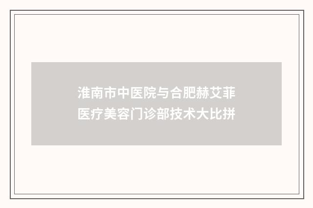 淮南市中医院与合肥赫艾菲医疗美容门诊部技术大比拼