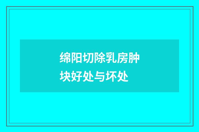 绵阳切除乳房肿块好处与坏处
