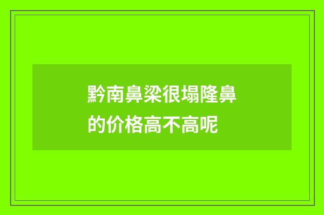 黔南鼻梁很塌隆鼻的价格高不高呢