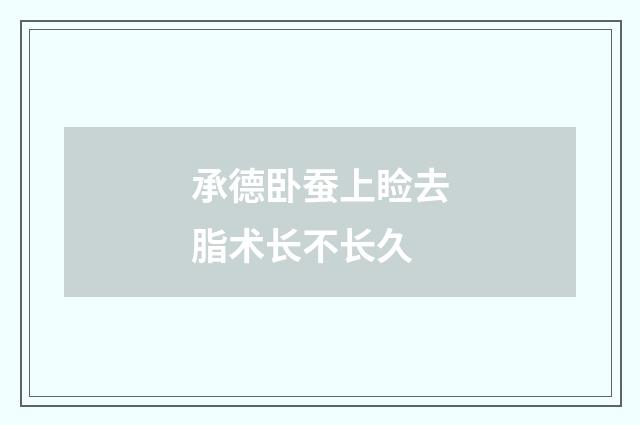 承德卧蚕上睑去脂术长不长久