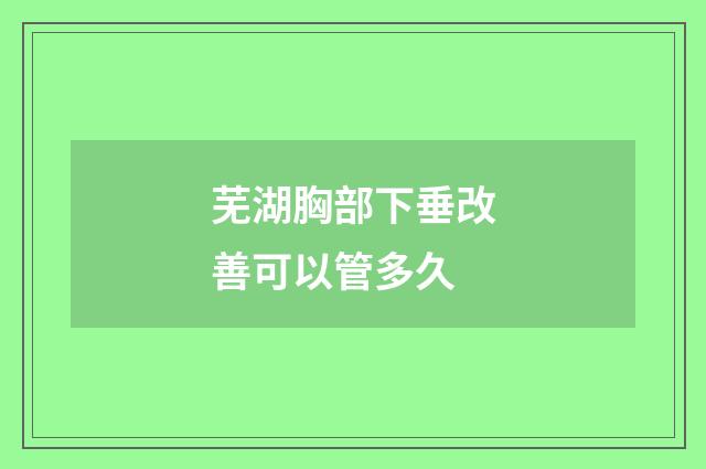 芜湖胸部下垂改善可以管多久