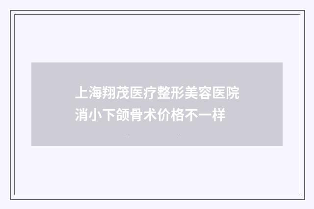 上海翔茂医疗整形美容医院消小下颌骨术价格不一样