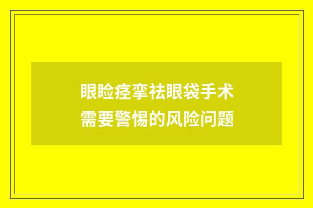 眼睑痉挛祛眼袋手术需要警惕的风险问题