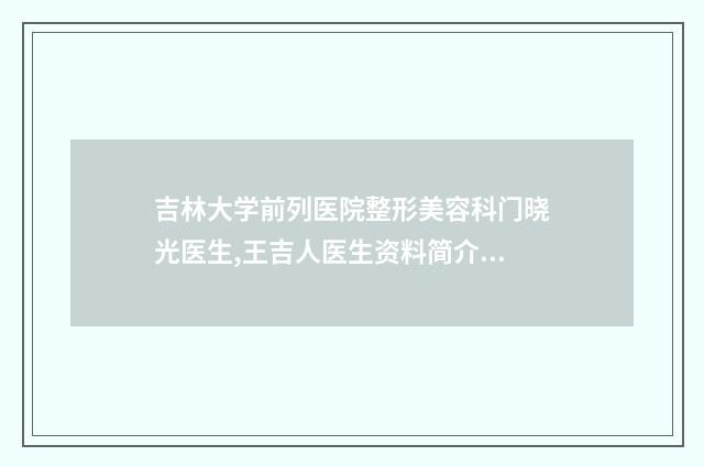 吉林大学前列医院整形美容科门晓光医生,王吉人医生资料简介、等信息公布