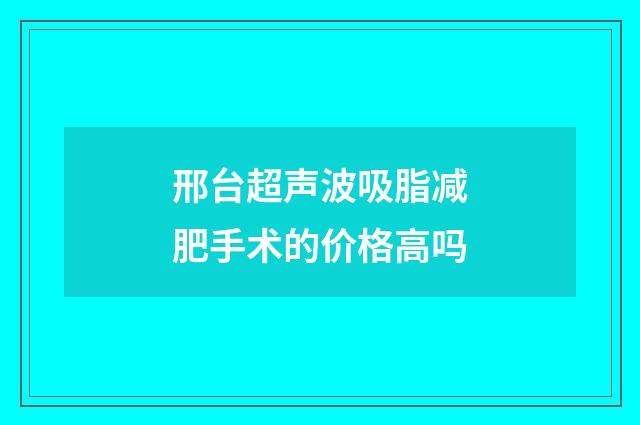 邢台超声波吸脂减肥手术的价格高吗