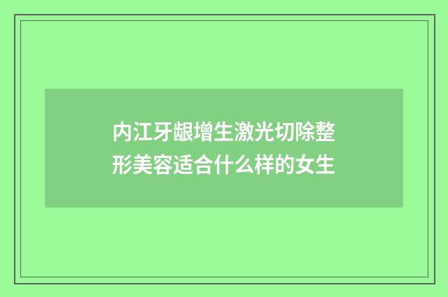 内江牙龈增生激光切除整形美容适合什么样的女生