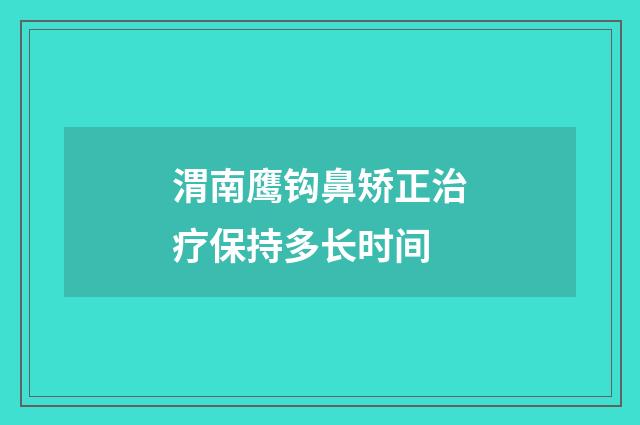 渭南鹰钩鼻矫正治疗保持多长时间