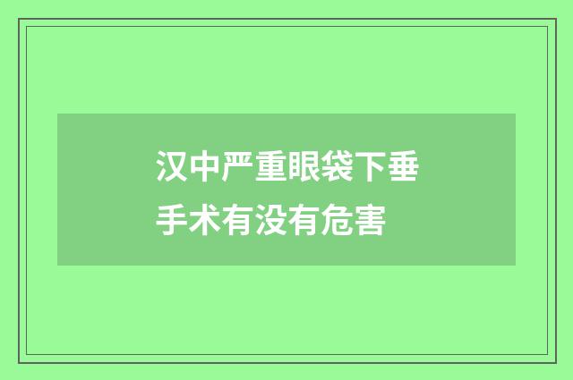 汉中严重眼袋下垂手术有没有危害