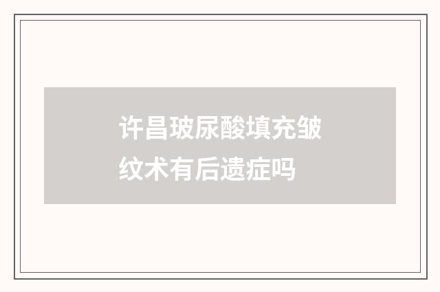 许昌玻尿酸填充皱纹术有后遗症吗