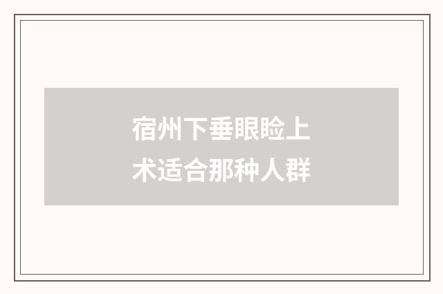 宿州下垂眼睑上术适合那种人群