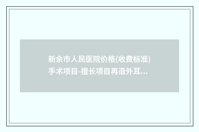 新余市人民医院价格(收费标准)手术项目-擅长项目再造外耳等