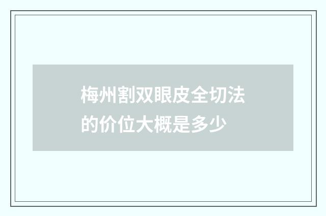 梅州割双眼皮全切法的价位大概是多少
