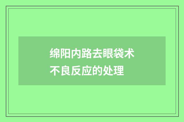 绵阳内路去眼袋术不良反应的处理