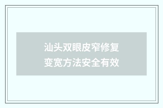 汕头双眼皮窄修复变宽方法安全有效