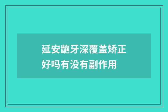 延安龅牙深覆盖矫正好吗有没有副作用