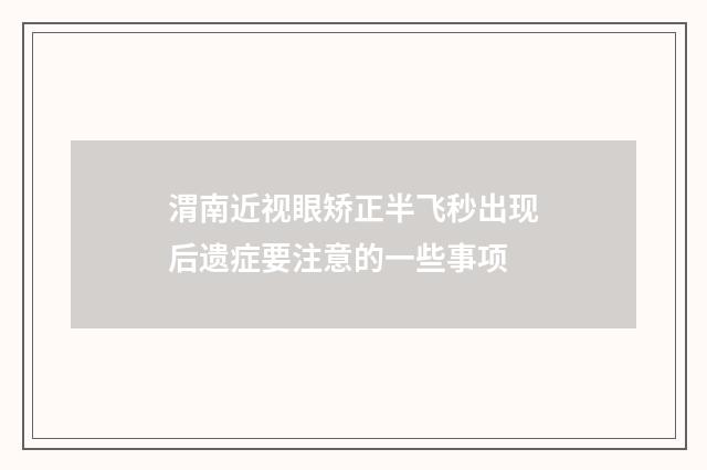 渭南近视眼矫正半飞秒出现后遗症要注意的一些事项