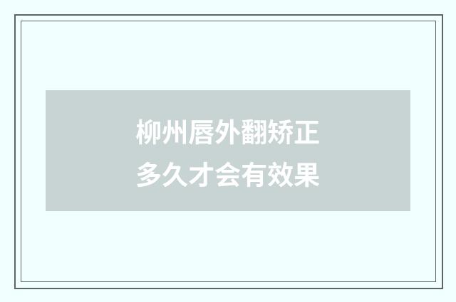 柳州唇外翻矫正多久才会有效果