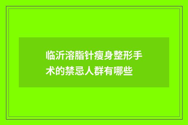 临沂溶脂针瘦身整形手术的禁忌人群有哪些
