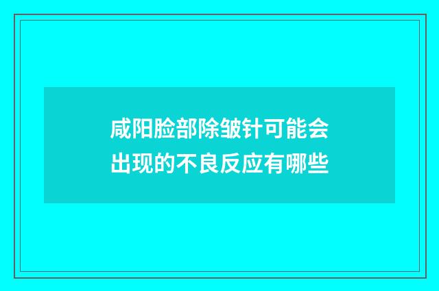 咸阳脸部除皱针可能会出现的不良反应有哪些