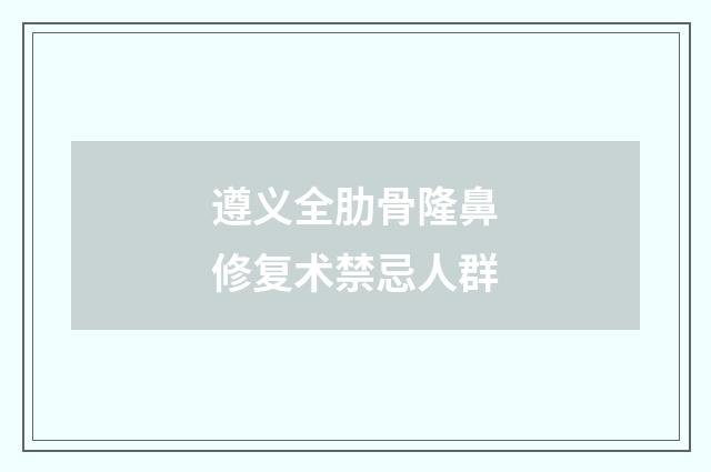 遵义全肋骨隆鼻修复术禁忌人群
