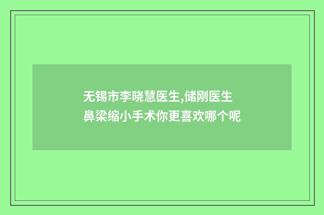 无锡市李晓慧医生,储刚医生鼻梁缩小手术你更喜欢哪个呢
