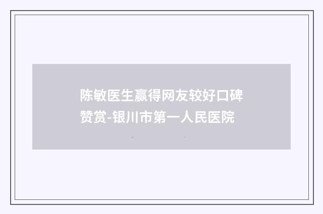 陈敏医生赢得网友较好口碑赞赏-银川市第一人民医院