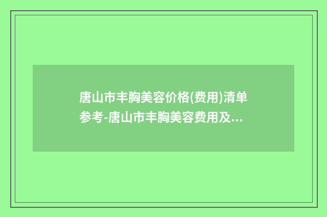 唐山市丰胸美容价格(费用)清单参考-唐山市丰胸美容费用及术后护理
