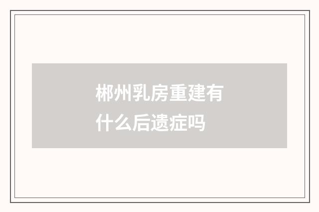 郴州乳房重建有什么后遗症吗