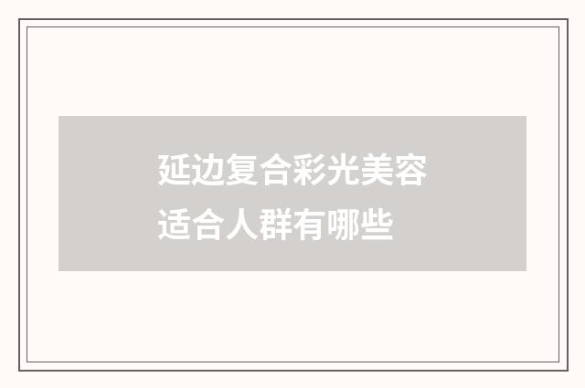 延边复合彩光美容适合人群有哪些