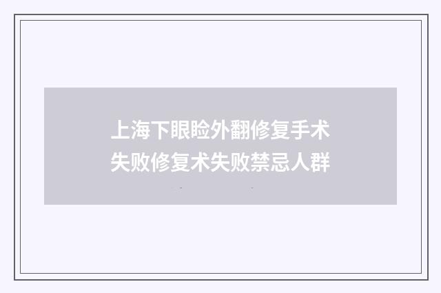 上海下眼睑外翻修复手术失败修复术失败禁忌人群