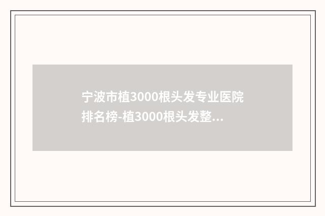 宁波市植3000根头发专业医院排名榜-植3000根头发整形价格多少钱