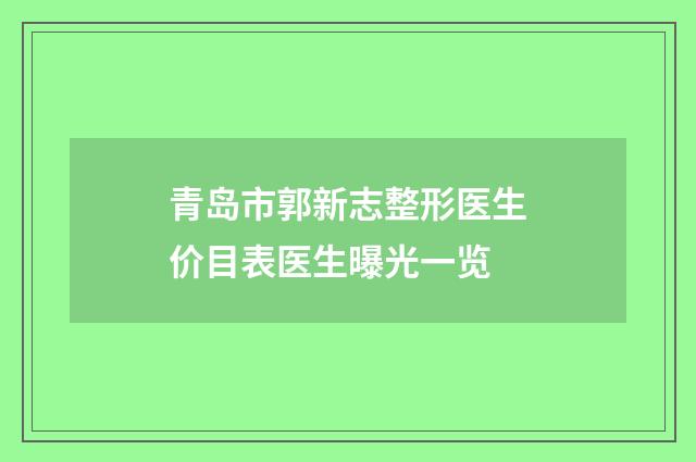 青岛市郭新志整形医生价目表医生曝光一览