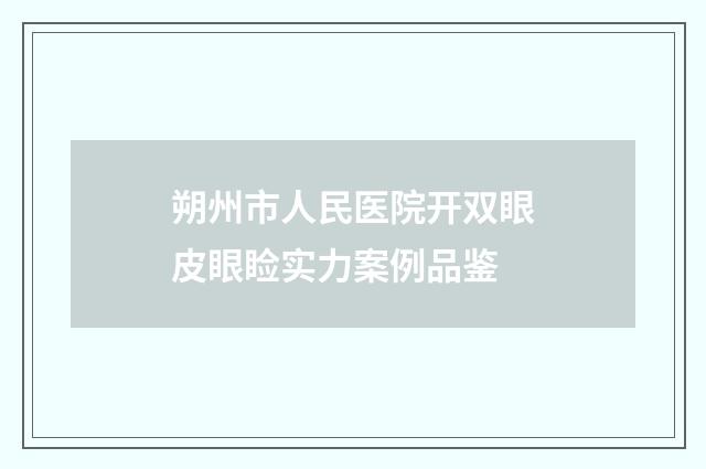 朔州市人民医院开双眼皮眼睑实力案例品鉴