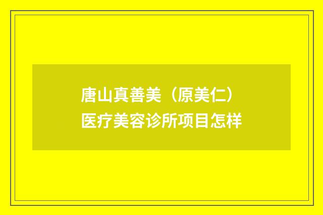 唐山真善美（原美仁）医疗美容诊所项目怎样