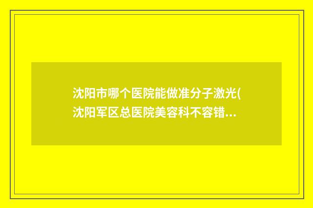 沈阳市哪个医院能做准分子激光(沈阳军区总医院美容科不容错过)