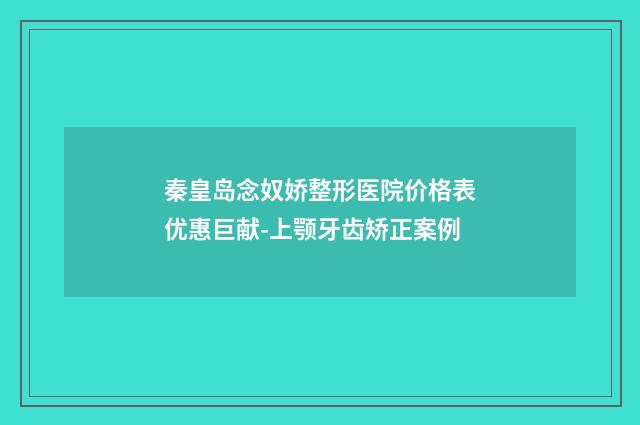 秦皇岛念奴娇整形医院价格表优惠巨献-上颚牙齿矫正案例