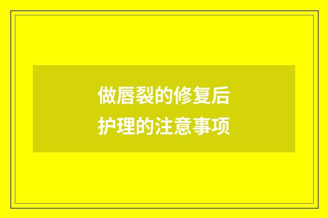 做唇裂的修复后护理的注意事项