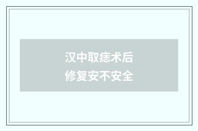 汉中取痣术后修复安不安全