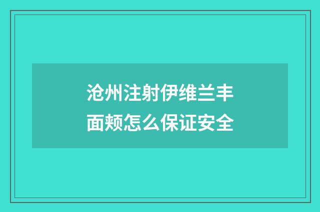 沧州注射伊维兰丰面颊怎么保证安全