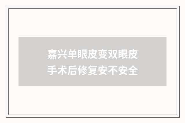 嘉兴单眼皮变双眼皮手术后修复安不安全