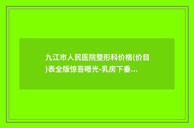 九江市人民医院整形科价格(价目)表全版惊喜曝光-乳房下垂松软案例