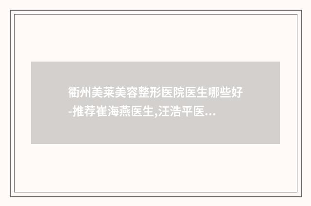 衢州美莱美容整形医院医生哪些好-推荐崔海燕医生,汪浩平医生